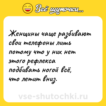 Шутка: Женщины чаще разбивают свои телефоны лишь потому что у них нет этого рефлекса подбивать ногой всё, что летит вниз.