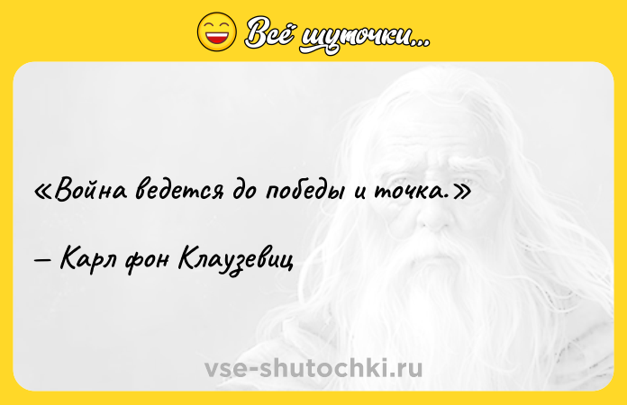 Цитата: Война ведется до победы и точка.Карл фон Клаузевиц