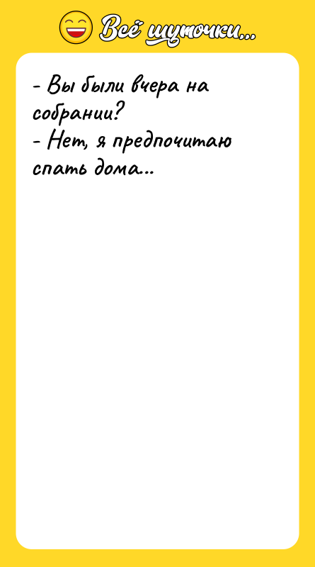 - Вы были вчера на собрании? - Нет, я предпочитаю