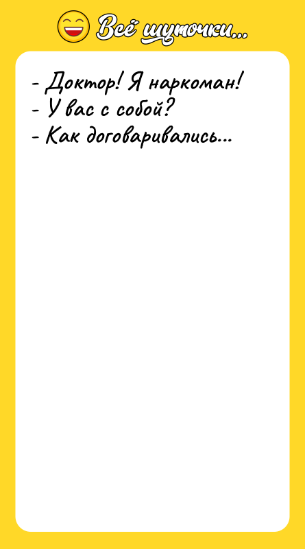 - Доктор! Я наркоман! - У вас с собой? -