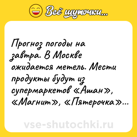 Шутка: Прогноз погоды на завтра. В Москве ожидается метель. Мести продукты будут из супермаркетов «Ашан», «Магнит», «Пятерочка»…