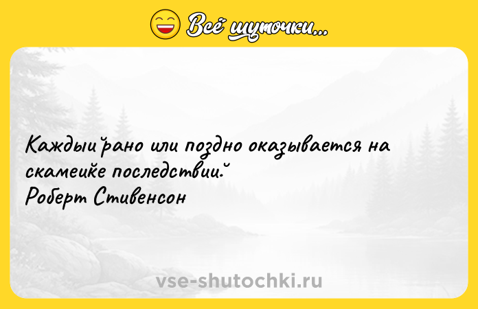 Цитата: Каждыи рано или поздно оказывается на скамеи ке последствии . Роберт Стивенсон