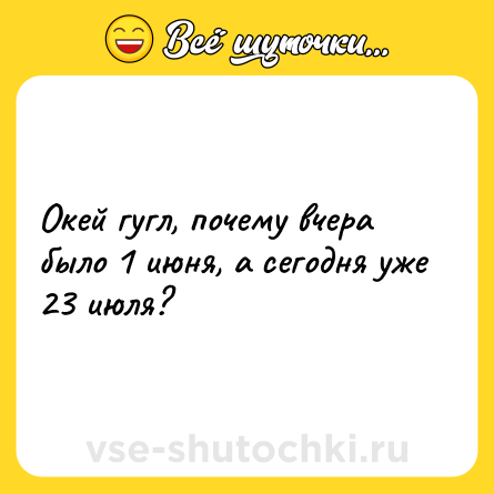 Шутка: Окей гугл, почему вчера было 1 июня, а сегодня уже 23 июля?