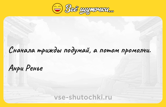 Цитата: Сначала трижды подумай, а потом промолчи.Анри Ренье