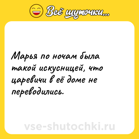 Шутка: Марья по ночам была такой искусницей, что царевичи в её доме не переводились.