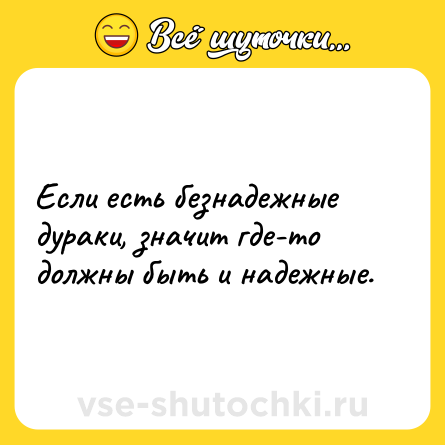 Шутка: Если есть безнадежные дураки, значит где-то должны быть и надежные. 