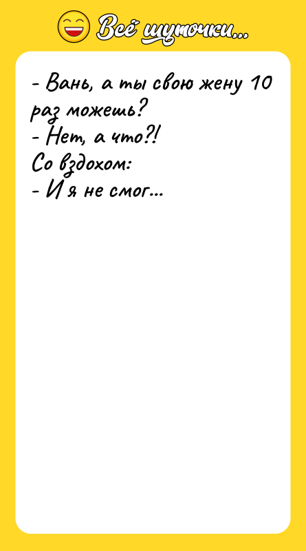 - Вань, а ты свою жену 10 раз можешь? -