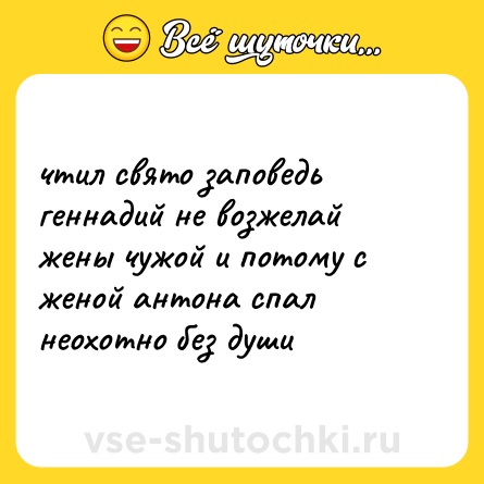 Шутка: чтил свято заповедь геннадий не возжелай жены чужой и потому с женой антона спал неохотно без души