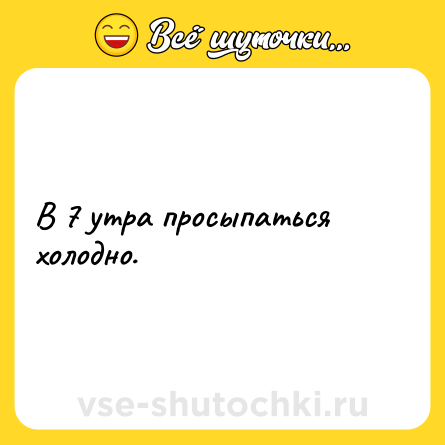 Шутка: В 7 утра просыпаться холодно.