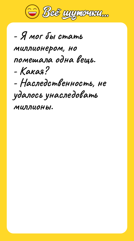 Шутка: - Я мог бы стать миллионером, но помешала одна вещь.- Какая?- Наследственность, не удалось унаследовать миллионы.