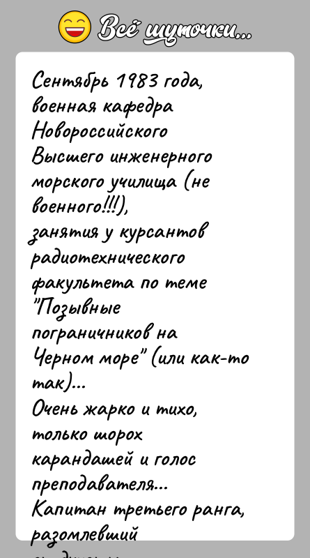 История: Сентябрь 1983 года, военная кафедра НовороссийскогоВысшего инженерного морского училища (не военного!!!),занятия у курсантов радиотехнического факультета по теме Позывные пограничников на Черном
