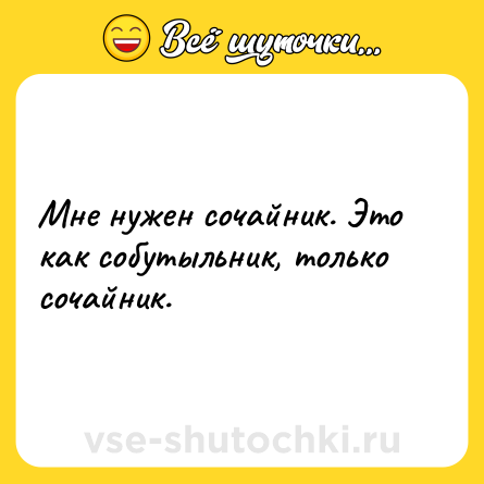 Шутка: Мне нужен сочайник. Это как собутыльник, только сочайник.