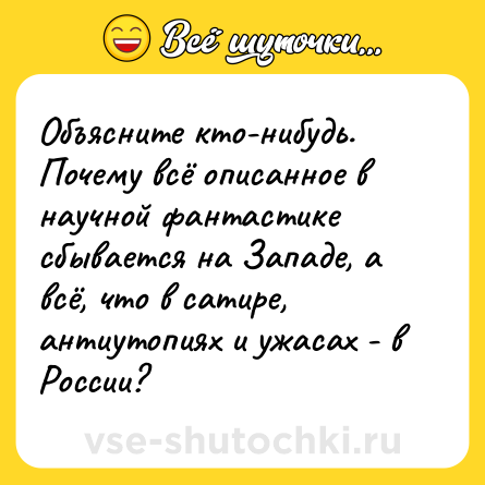 Шутка: Объясните кто-нибудь. Почему всё описанное в научной фантастике сбывается на Западе, а всё, что в сатире, антиутопиях и ужасах - в России?