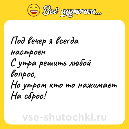 Шутка: Под вечер я всегда настроен<br>С утра решить любой вопрос,<br>Но утром кто то нажимает<br>На сброс!
