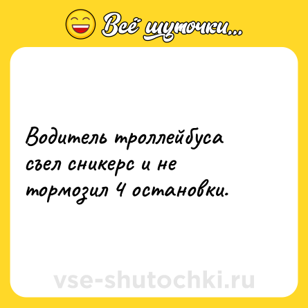 Шутка: Водитель троллейбуса съел сникерс и не тормозил 4 остановки.