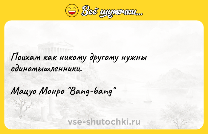 Цитата: Психам как никому другому нужны единомышленники. Мацуо Монро Bang-bang