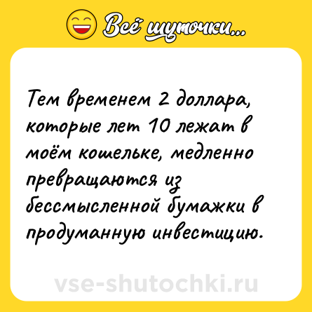 Шутка: Тем временем 2 доллара, которые лет 10 лежат в моём кошельке, медленно превращаются из бессмысленной бумажки в продуманную инвестицию.