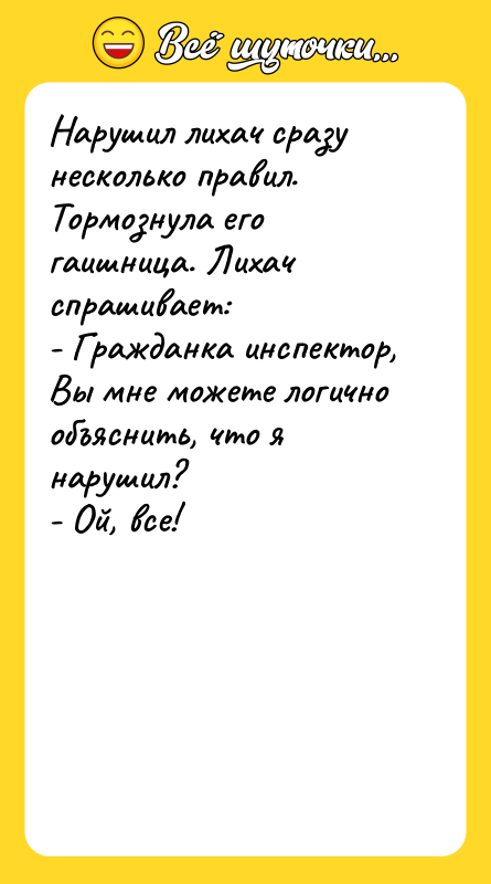 Нарушил лихач сразу несколько правил. Тормознула его гаишница. Лихач спрашивает: