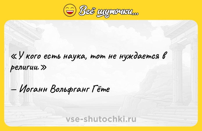 Цитата: У кого есть наука, тот не нуждается в религии.Иоганн Вольфганг Гёте