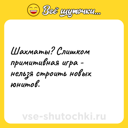 Шутка: Шахматы? Слишком примитивная игра - нельзя строить новых юнитов.