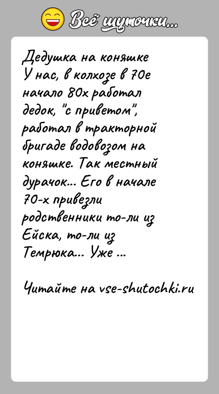 История: Дедушка на коняшкеУ нас, в колхозе в 70е начало 80х работал дедок, с приветом , работал в тракторной бригаде водовозом на