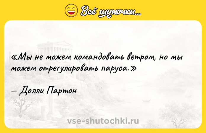 Цитата: Мы не можем командовать ветром, но мы можем отрегулировать паруса.Долли Партон