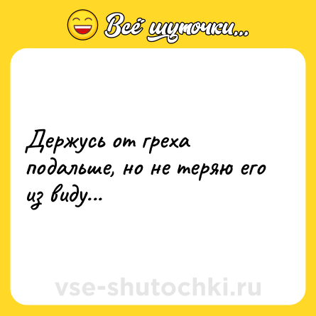 Шутка: Держусь от греха подальше, но не теряю его из виду...