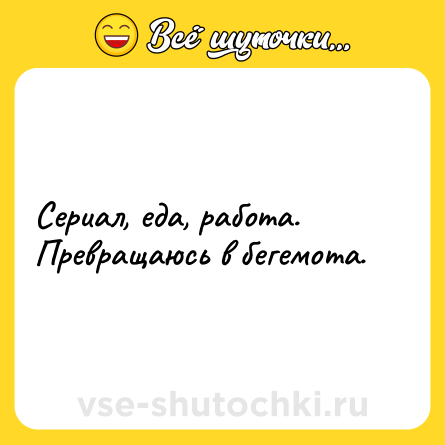 Шутка: Сериал, еда, работа.Превращаюсь в бегемота.