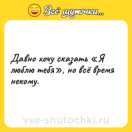 Шутка: Давно хочу сказать «Я люблю тебя», но всё время некому.