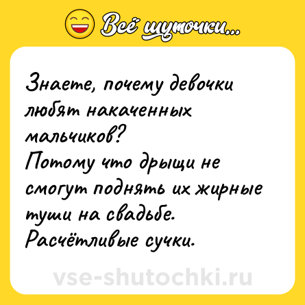 Шутка: Знаете, почему девочки любят накаченных мальчиков?<br>Потому что дрыщи не смогут поднять их жирные туши на свадьбе. Расчётливые сучки.