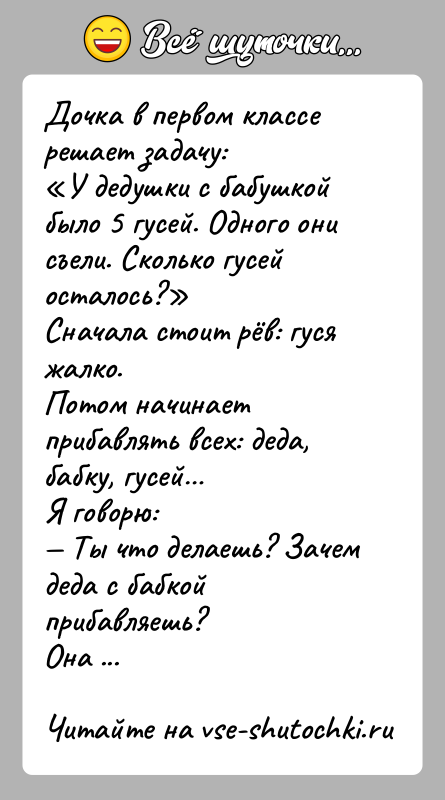 История: Дочка в первом классе решает задачу: У дедушки с бабушкой было 5 гусей. Одного они съели. Сколько гусей осталось? Сначала стоит рёв: