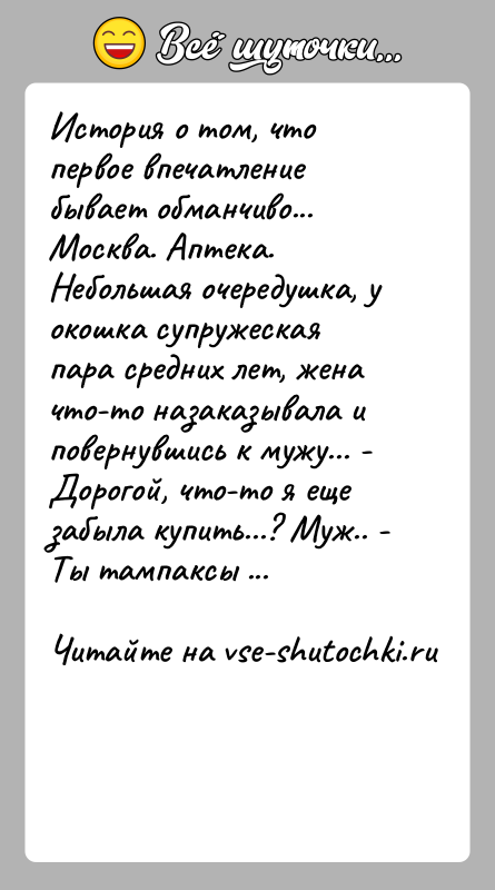 История: История о том, что первое впечатление бывает обманчиво... Москва. Аптека. Небольшая очередушка, у окошка супружеская пара средних лет, жена