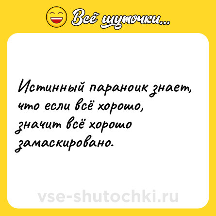 Шутка: Истинный параноик знает, что если всё хорошо, значит всё хорошо замаскировано.