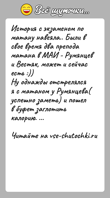 История: История с экзаменом по матану навеяла.. Были в свое время два преподаматана в МАИ - Румянцев и Вестяк, может и