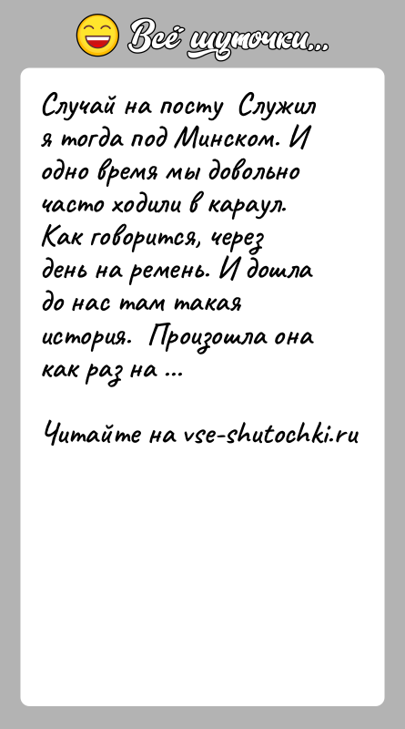 История: Случай на посту Служил я тогда под Минском. И одно время мы довольно часто ходили в караул. Как говорится,