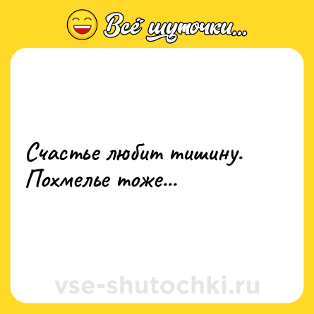 Шутка: Счастье любит тишину.<br>Похмелье тоже...