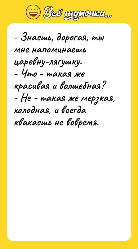 - Знаешь, дорогая, ты мне напоминаешь царевну-лягушку. - Что -