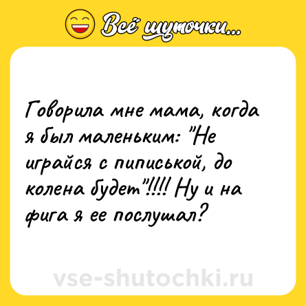 Шутка: Говорила мне мама, когда я был маленьким: 