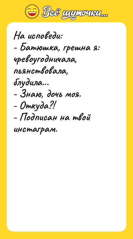 На исповеди: - Батюшка, грешна я: чревоугодничала, пьянствовала,