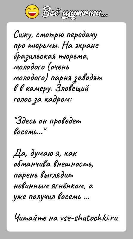 История: Сижу, смотрю передачу про тюрьмы. На экране бразильская тюрьма, молодого (очень молодого) парня заводят в в камеру. Зловещий голос за