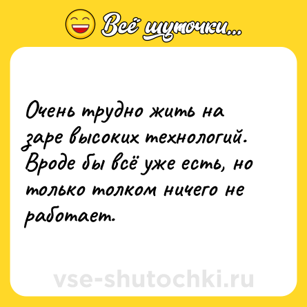 Шутка: Очень трудно жить на заре высоких технологий.<br>Вроде бы всё уже есть, но только толком ничего не работает.