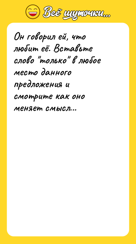 Он говорил ей, что любит её. Вставьте слово только в