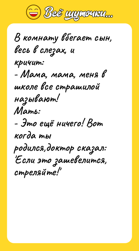 В комнату вбегает сын, весь в слезах, и кричит: -
