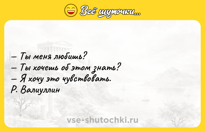 Цитата: Ты меня любишь? Ты хочешь об этом знать? Я хочу это чувствовать. Р. Валиуллин