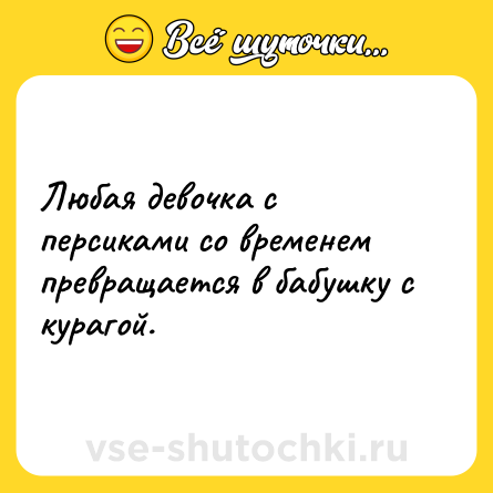 Шутка: Любая девочка с персиками со временем превращается в бабушку с курагой.