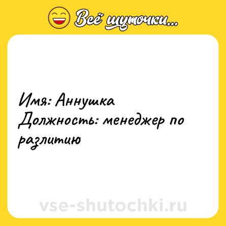 Шутка: Имя: Аннушка<br>Должность: менеджер по разлитию