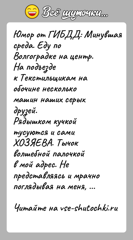 История: Юмор от ГИБДД: Минувшая среда. Еду по Волгоградке на центр. На подъездек Текстильщикам на обочине несколько машин наших серых друзей.Рядышком