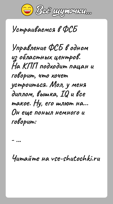 История: Устраиваемся в ФСБУправление ФСБ в одном из областных центров. На КПП подходит пацан и говорит, что хочет устроиться. Мол, у