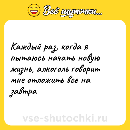 Шутка: Каждый раз, когда я пытаюсь начать новую жизнь, алкоголь говорит мне отложить все на завтра