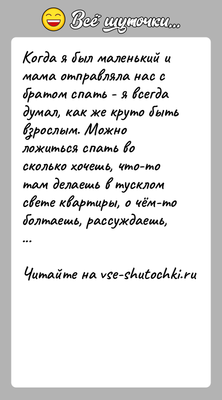 История: Когда я был маленький и мама отправляла нас с братом спать - я всегда думал, как же круто быть взрослым.